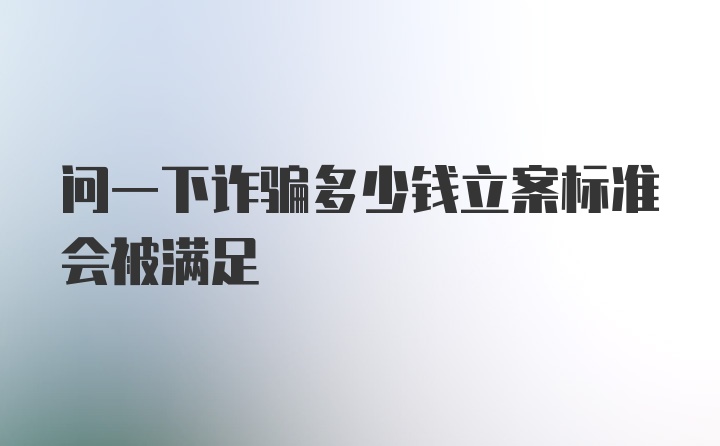 问一下诈骗多少钱立案标准会被满足