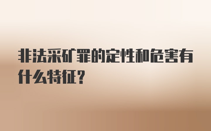 非法采矿罪的定性和危害有什么特征？