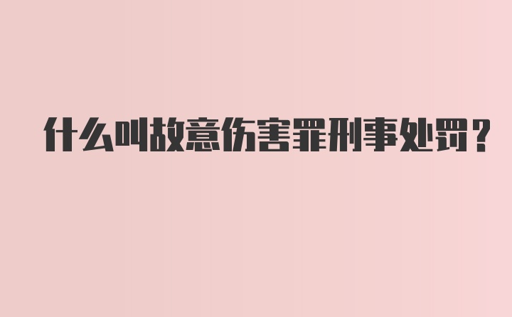 什么叫故意伤害罪刑事处罚？