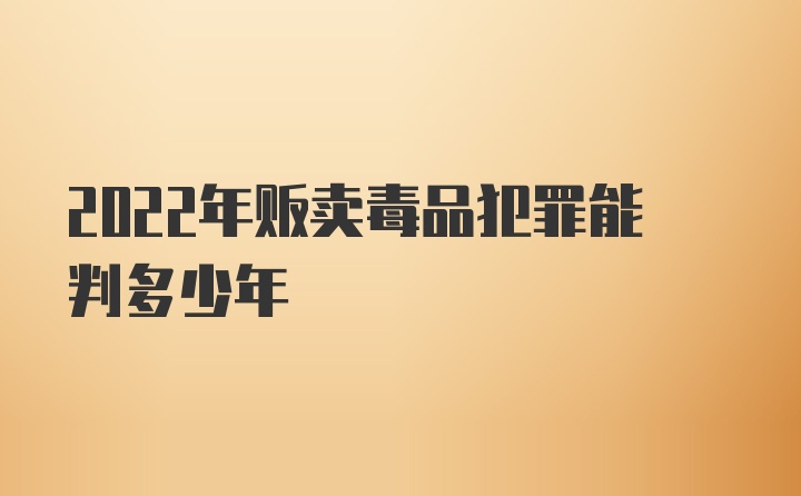 2022年贩卖毒品犯罪能判多少年