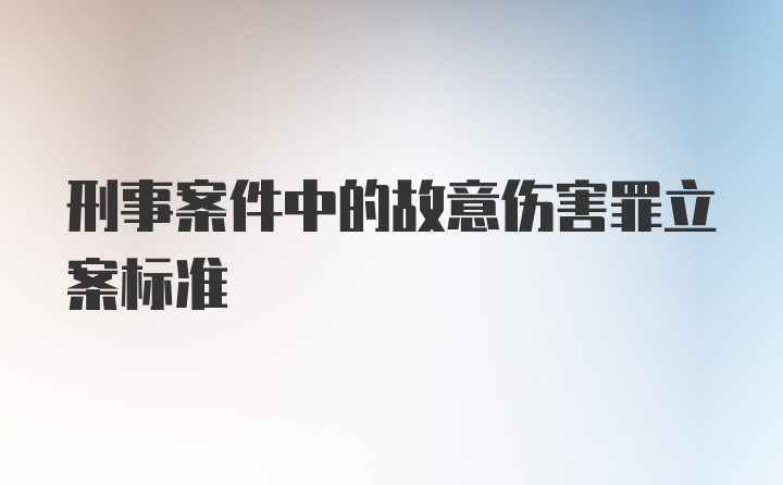 刑事案件中的故意伤害罪立案标准