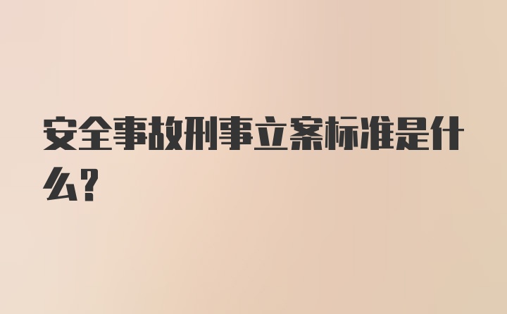 安全事故刑事立案标准是什么？