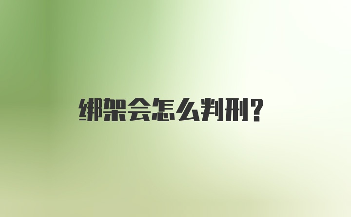 绑架会怎么判刑？