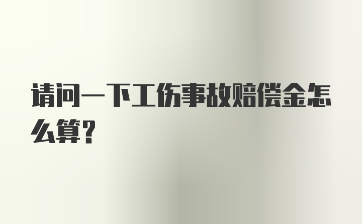 请问一下工伤事故赔偿金怎么算？