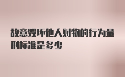 故意毁坏他人财物的行为量刑标准是多少