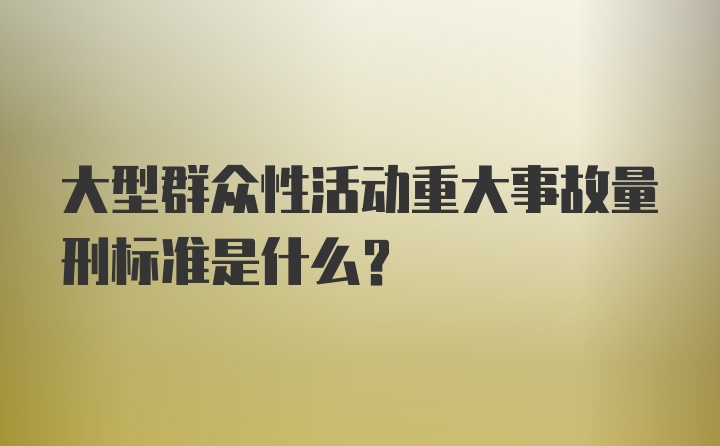 大型群众性活动重大事故量刑标准是什么?