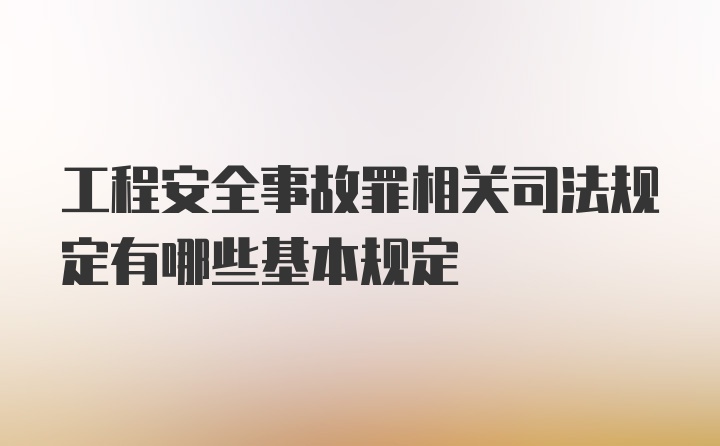 工程安全事故罪相关司法规定有哪些基本规定