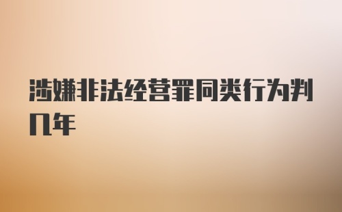 涉嫌非法经营罪同类行为判几年