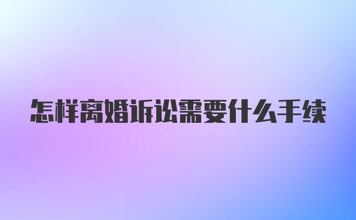 怎样离婚诉讼需要什么手续