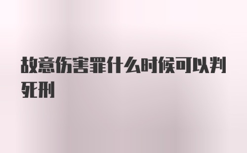 故意伤害罪什么时候可以判死刑