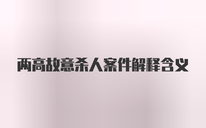 两高故意杀人案件解释含义