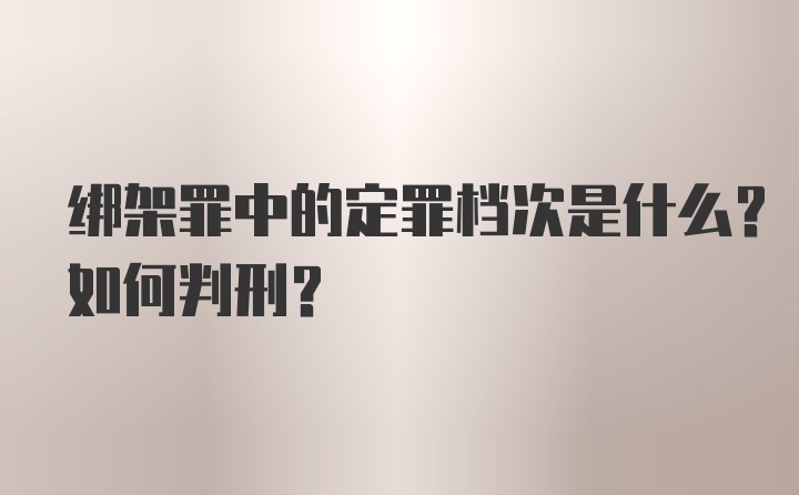 绑架罪中的定罪档次是什么？如何判刑？