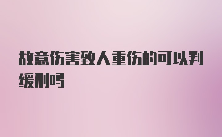 故意伤害致人重伤的可以判缓刑吗