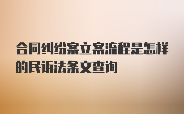 合同纠纷案立案流程是怎样的民诉法条文查询