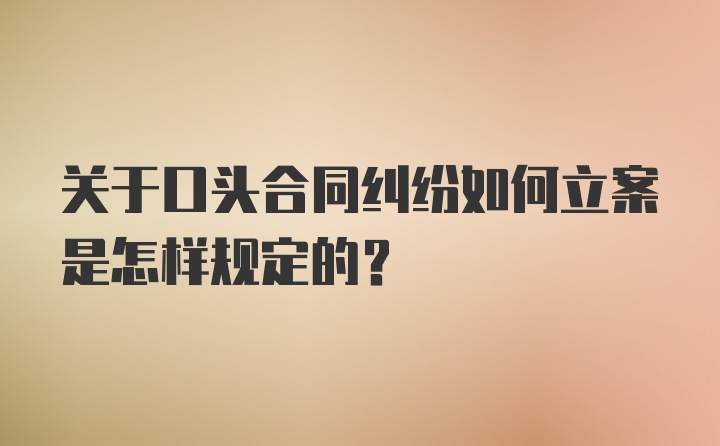 关于口头合同纠纷如何立案是怎样规定的?