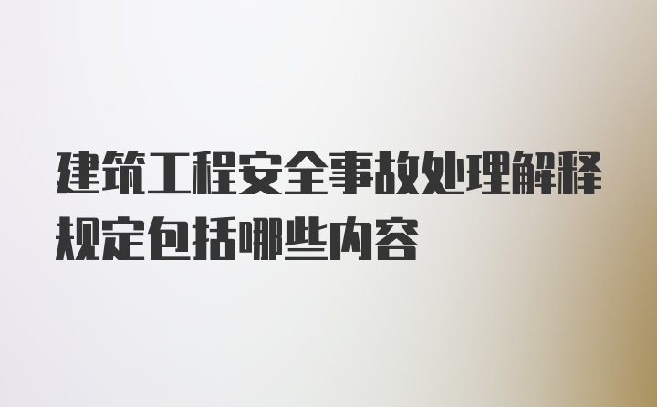 建筑工程安全事故处理解释规定包括哪些内容