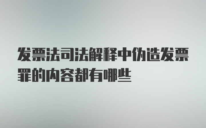 发票法司法解释中伪造发票罪的内容都有哪些