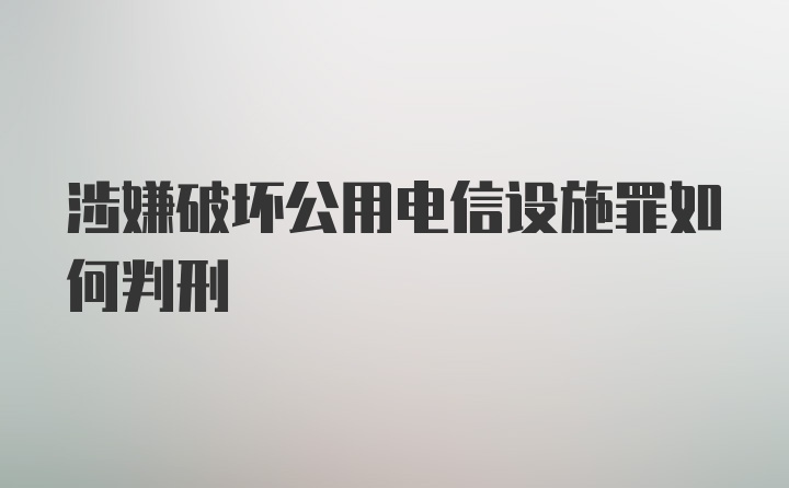 涉嫌破坏公用电信设施罪如何判刑