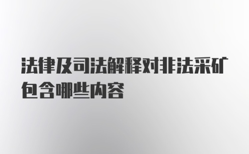 法律及司法解释对非法采矿包含哪些内容