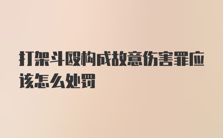 打架斗殴构成故意伤害罪应该怎么处罚