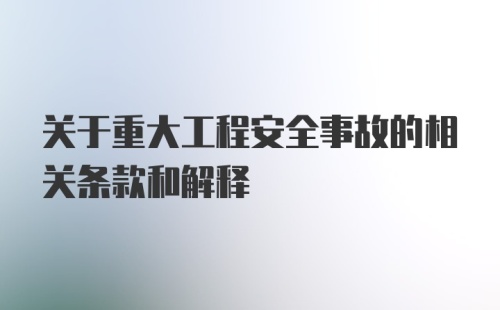 关于重大工程安全事故的相关条款和解释