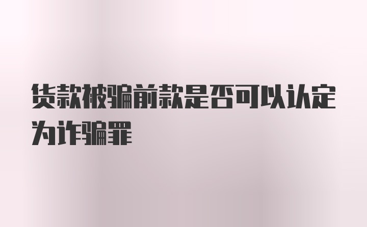 货款被骗前款是否可以认定为诈骗罪