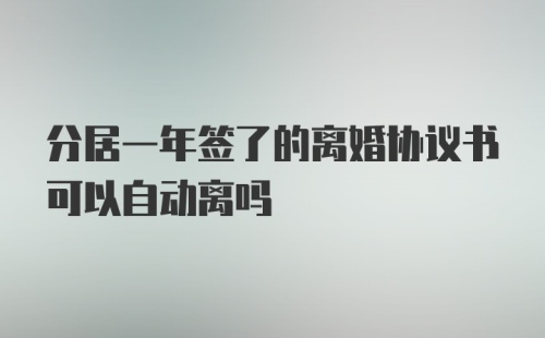 分居一年签了的离婚协议书可以自动离吗