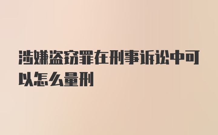 涉嫌盗窃罪在刑事诉讼中可以怎么量刑