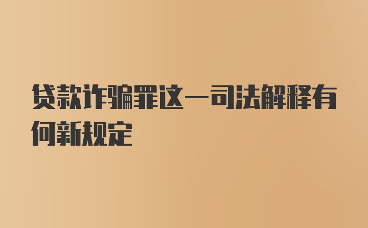 贷款诈骗罪这一司法解释有何新规定