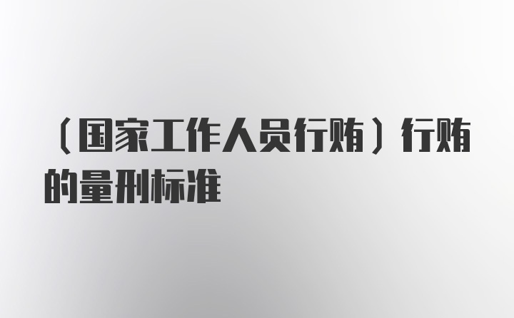 (国家工作人员行贿)行贿的量刑标准