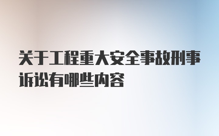 关于工程重大安全事故刑事诉讼有哪些内容