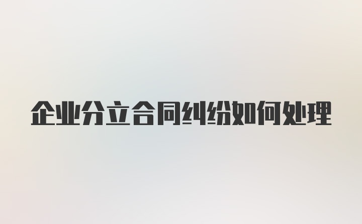 企业分立合同纠纷如何处理