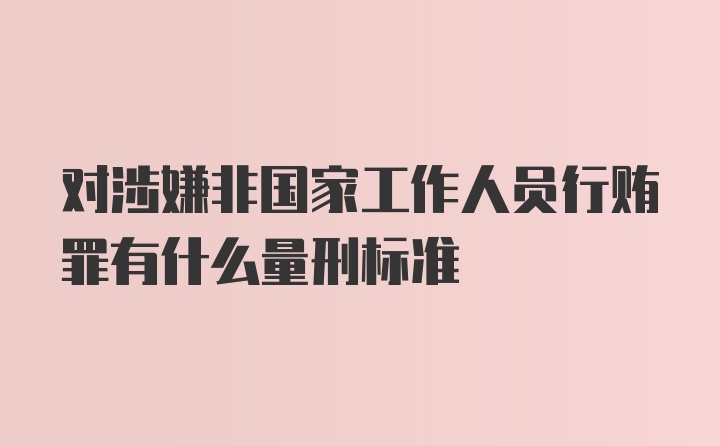 对涉嫌非国家工作人员行贿罪有什么量刑标准