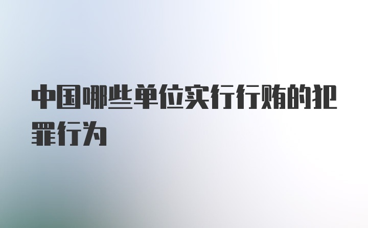 中国哪些单位实行行贿的犯罪行为