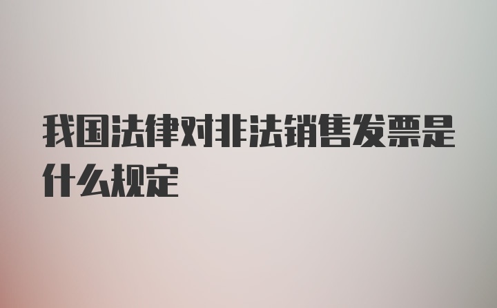 我国法律对非法销售发票是什么规定