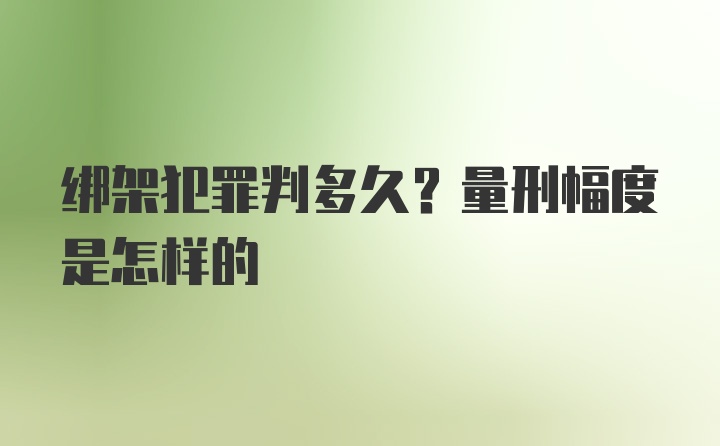 绑架犯罪判多久？量刑幅度是怎样的