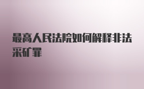 最高人民法院如何解释非法采矿罪