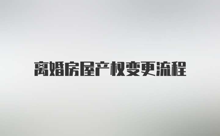 离婚房屋产权变更流程