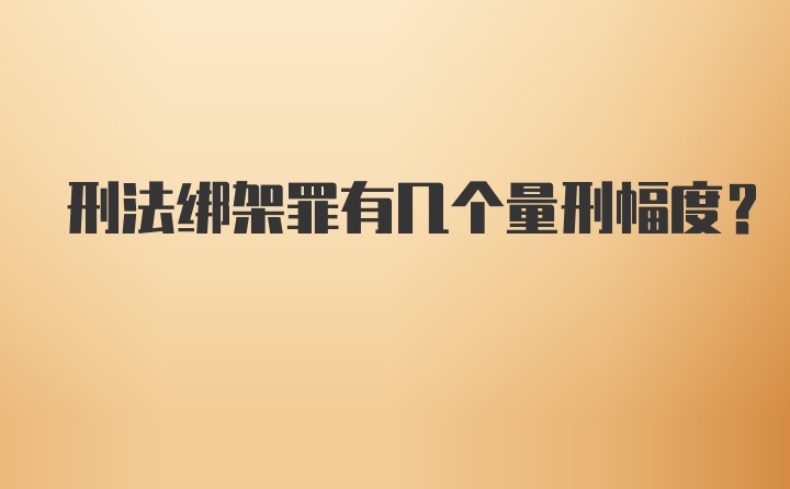 刑法绑架罪有几个量刑幅度？