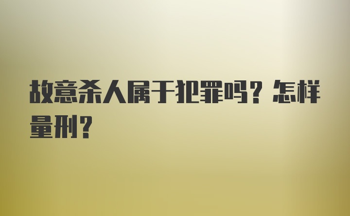 故意杀人属于犯罪吗？怎样量刑？