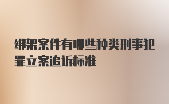 绑架案件有哪些种类刑事犯罪立案追诉标准