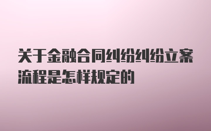 关于金融合同纠纷纠纷立案流程是怎样规定的