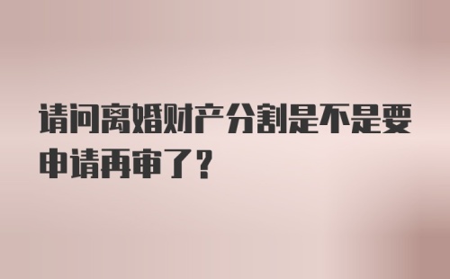 请问离婚财产分割是不是要申请再审了？