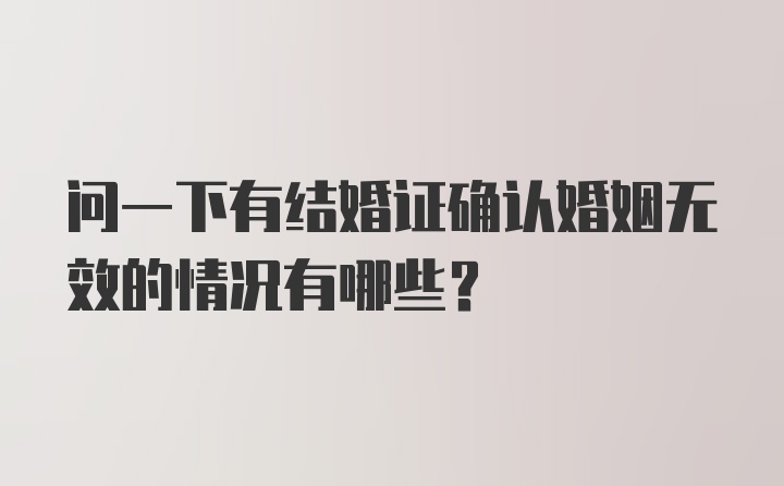 问一下有结婚证确认婚姻无效的情况有哪些？