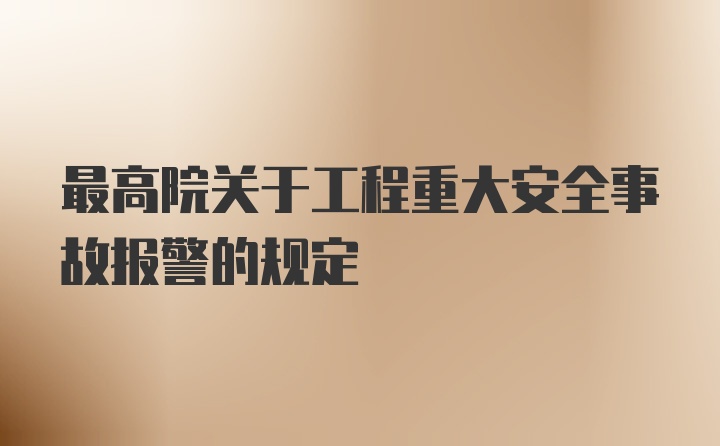 最高院关于工程重大安全事故报警的规定