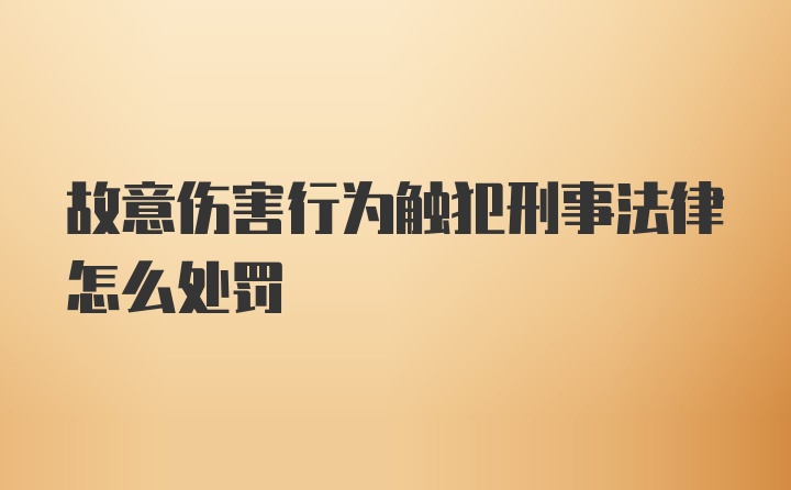 故意伤害行为触犯刑事法律怎么处罚