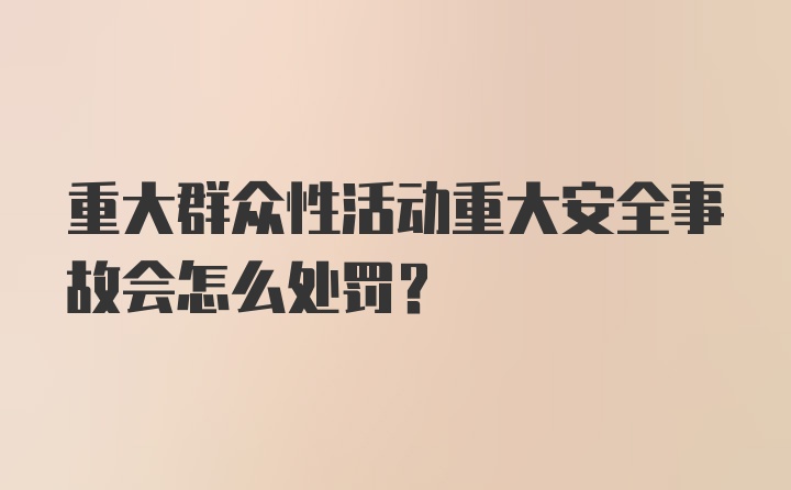 重大群众性活动重大安全事故会怎么处罚？