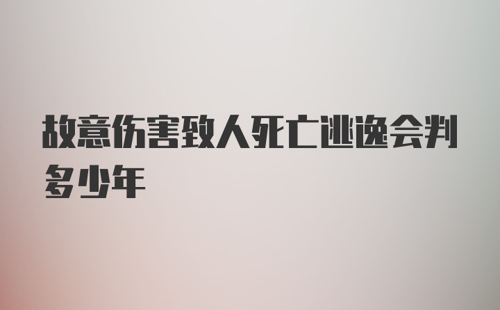 故意伤害致人死亡逃逸会判多少年