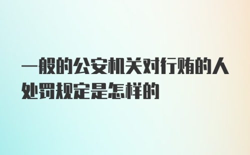 一般的公安机关对行贿的人处罚规定是怎样的