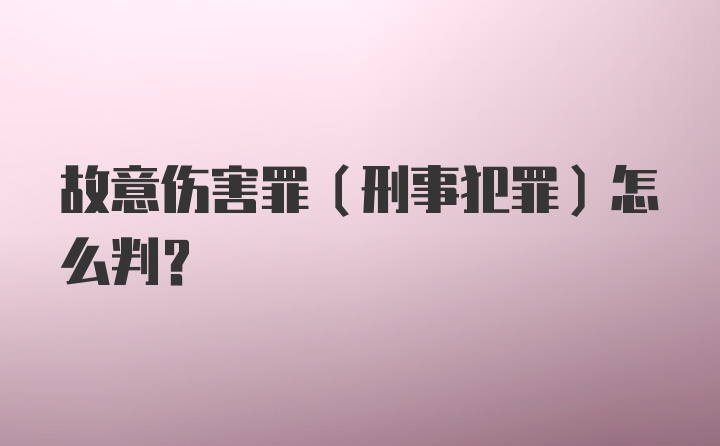 故意伤害罪（刑事犯罪）怎么判?